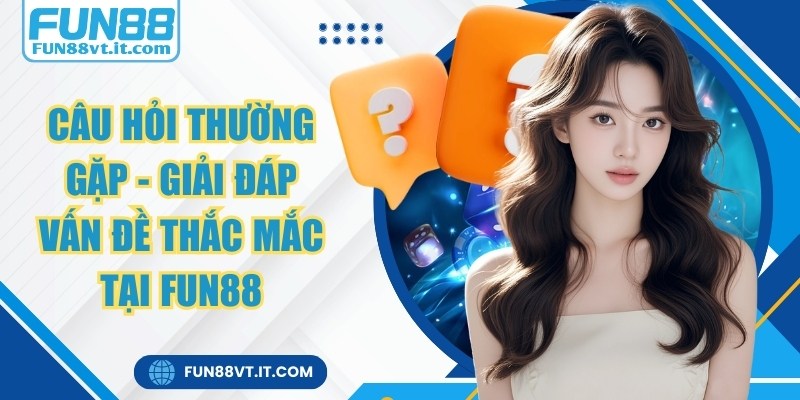 Câu Hỏi Thường Gặp - Giải Đáp Vấn Đề Thắc Mắc Tại Fun88 1 Câu Hỏi Thường Gặp