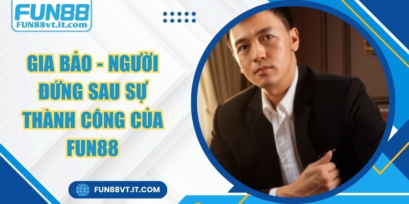 Gia Bảo - Người Đứng Sau Sự Thành Công Của FUN88 1 Gia Bảo