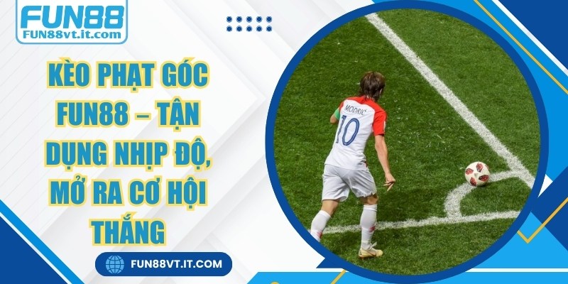 Kèo Phạt Góc FUN88 – Tận Dụng Nhịp Độ, Mở Ra Cơ Hội Thắng 5 Kèo Phạt Góc FUN88