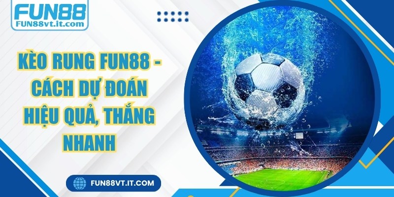 Kèo Rung FUN88 - Cách Dự Đoán Hiệu Quả, Thắng Nhanh 5 Kèo Rung FUN88